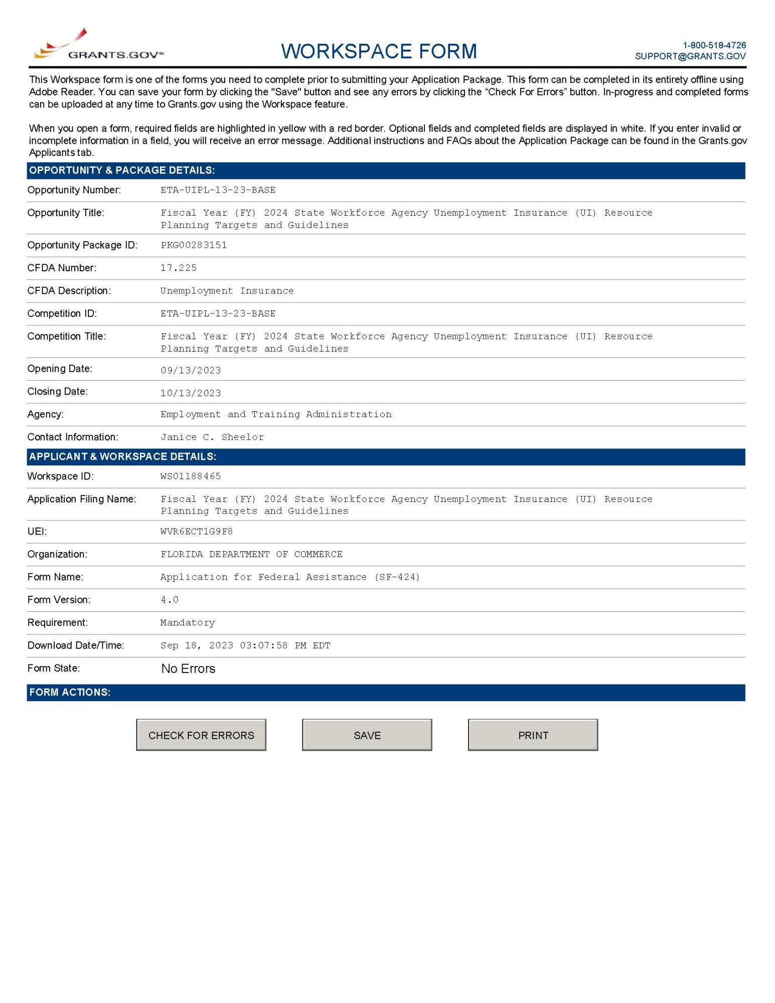 Figure 7.14 UIPL 13-23: This is a screenshot from Grants.Gov  the FloridaCommerce Reemployment Assistance Program is required to complete prior to submitting its application package.  Opportunity and Package Details: Opportunity Number: ETA-UIPL-13-23-BASE Opportunity Title: Fiscal Year (FY) 2024 State Workforce Agency Unemployment Insurance (UI) Resource Planning Targets and Guidelines  Opportunity Package ID: PKG00283151 CFDA Number: 17.225 CFDA Description: Unemployment Insurance Competition ID: ETA-UIPL-13-23-BASE Competition Title: Fiscal Year (FY) 2024 State Workforce Agency Unemployment Insurance (UI) Resource Planning Targets and Guidelines  Opening Date: 09/13/2023 Closing Date: 10/13/2023 Agency: Employment and Training Administration Contact Information: Janice C. Sheelor  Applicant and Workspace Details: Workspace ID: WS01188465 UEI: WVR6ECT1G9F8 Organization: Florida Department of Commerce Form Name: Application for Federal Assistance (SF-424) Form Version: 4.0 Requirement: Mandatory